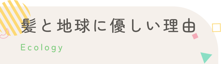 髪と地球に優しい理由